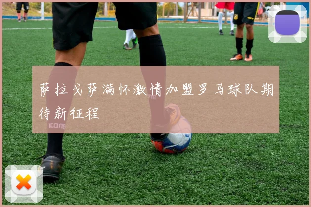 萨拉戈萨满怀激情加盟罗马球队期待新征程
