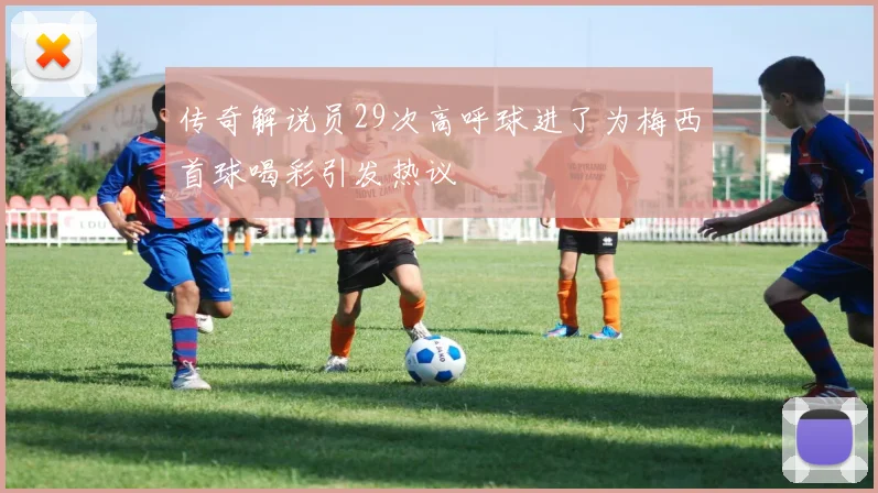 传奇解说员29次高呼球进了为梅西首球喝彩引发热议
