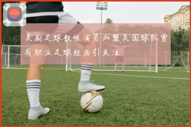 美剧足球教练演员加盟美国球队曾有职业足球经历引关注