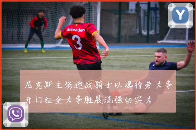 尼克斯主场迎战骑士以逸待劳力争开门红全力争胜展现强劲实力