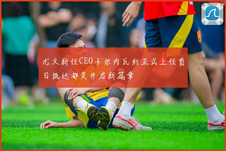 尤文新任CEO卡尔内瓦利正式上任首日抵达都灵开启新篇章