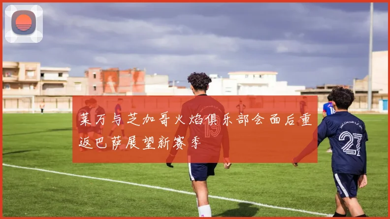 莱万与芝加哥火焰俱乐部会面后重返巴萨展望新赛季