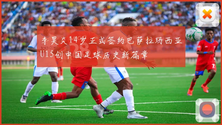 李昊炎14岁正式签约巴萨拉玛西亚U15创中国足球历史新篇章