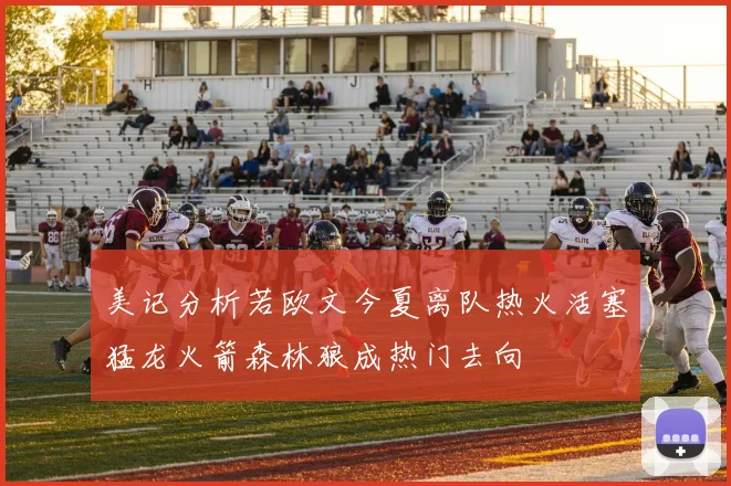 美记分析若欧文今夏离队热火活塞猛龙火箭森林狼成热门去向