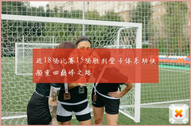 近18场比赛15场胜利登卡体系助快船重回巅峰之路