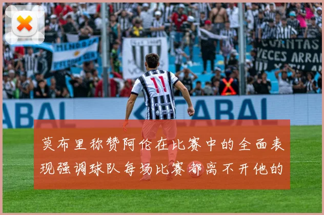 莫布里称赞阿伦在比赛中的全面表现强调球队每场比赛都离不开他的贡献