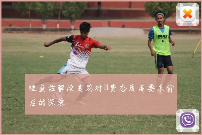 理查兹解读基恩对B费态度高要求背后的深意